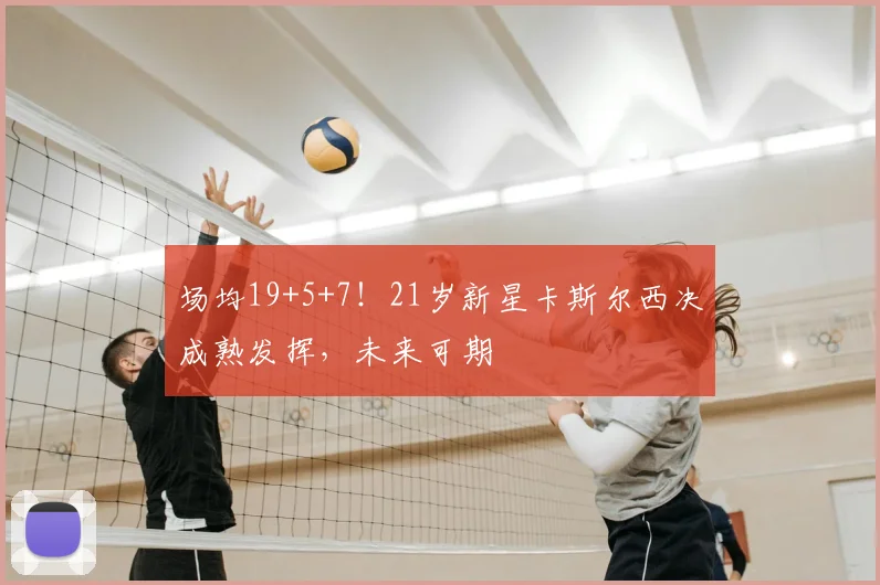 场均19+5+7！21岁新星卡斯尔西决成熟发挥，未来可期