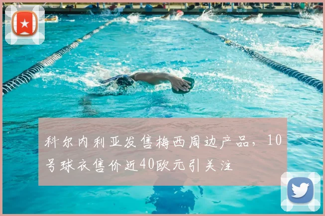 科尔内利亚发售梅西周边产品,10号球衣售价近40欧元引关注