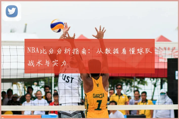 NBA比分分析指南：从数据看懂球队战术与实力
