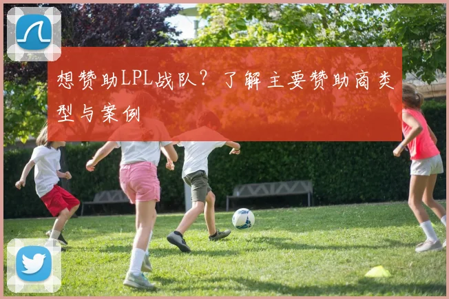 想赞助LPL战队？了解主要赞助商类型与案例