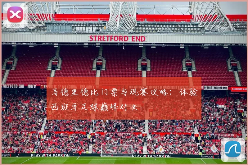 马德里德比门票与观赛攻略：体验西班牙足球巅峰对决