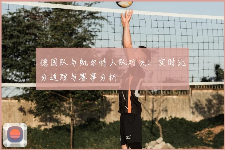 德国队与凯尔特人队对决：实时比分追踪与赛事分析