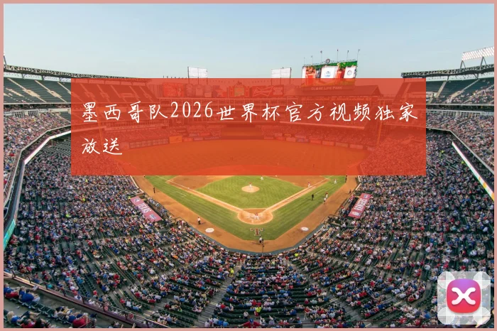 墨西哥队2026世界杯官方视频独家放送