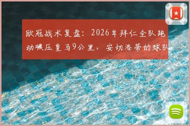 欧冠战术复盘:2026年拜仁全队跑动碾压皇马9公里,安切洛蒂的球队输球根源何在?