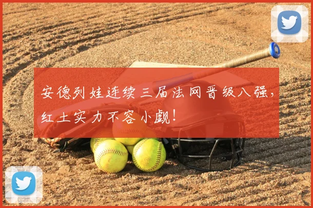 安德列娃连续三届法网晋级八强，红土实力不容小觑！