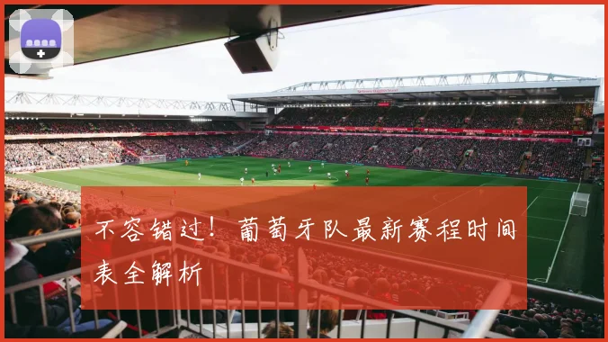 不容错过！葡萄牙队最新赛程时间表全解析