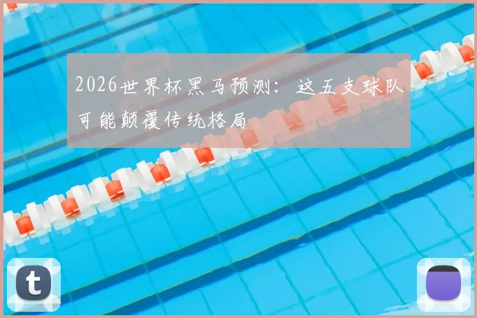 2026世界杯黑马预测:这五支球队可能颠覆传统格局
