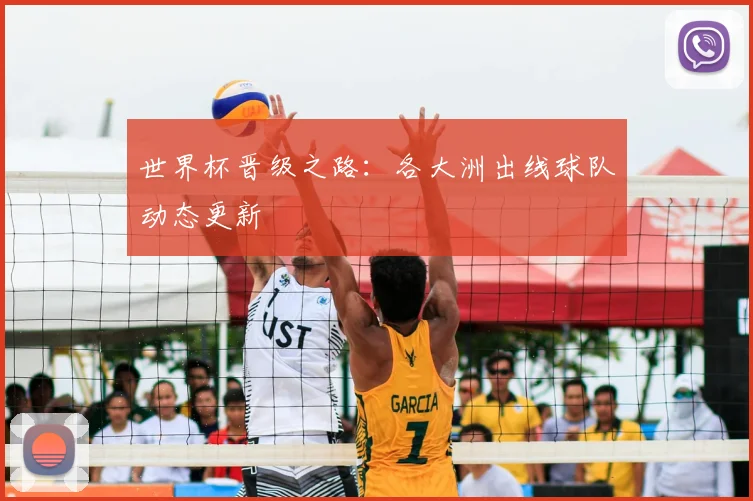 世界杯晋级之路：各大洲出线球队动态更新