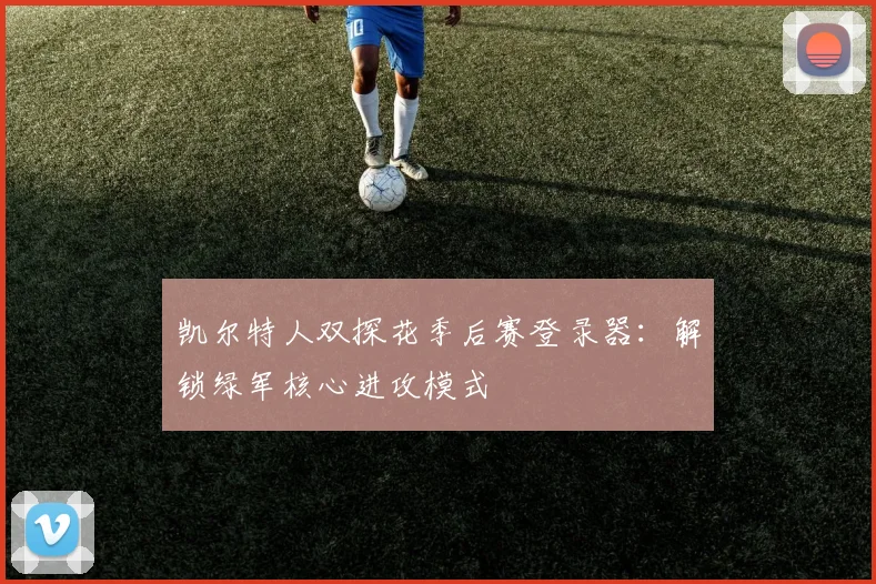 凯尔特人双探花季后赛登录器：解锁绿军核心进攻模式