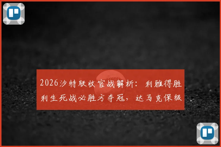 2026沙特联收官战解析:利雅得胜利生死战必胜方夺冠,达马克保级线上一分足矣