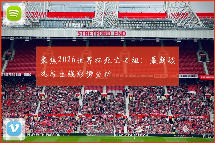 聚焦2026世界杯死亡之组：最新战况与出线形势分析