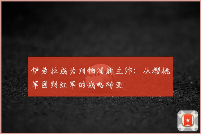 伊劳拉成为利物浦新主帅:从樱桃军团到红军的战略转变