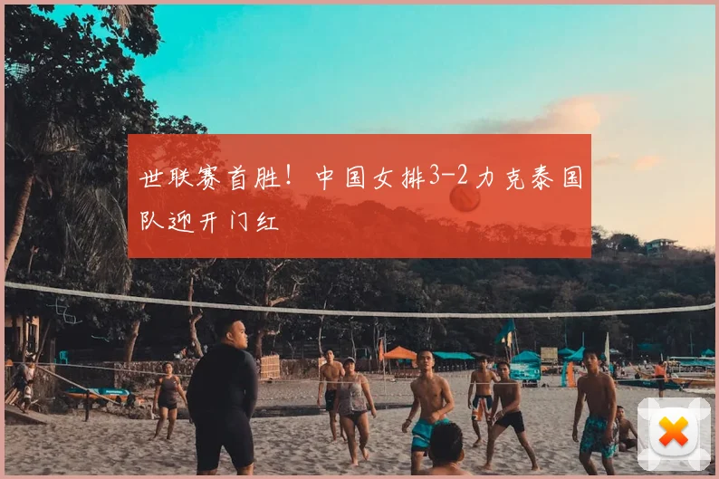 世联赛首胜!中国女排3-2力克泰国队迎开门红